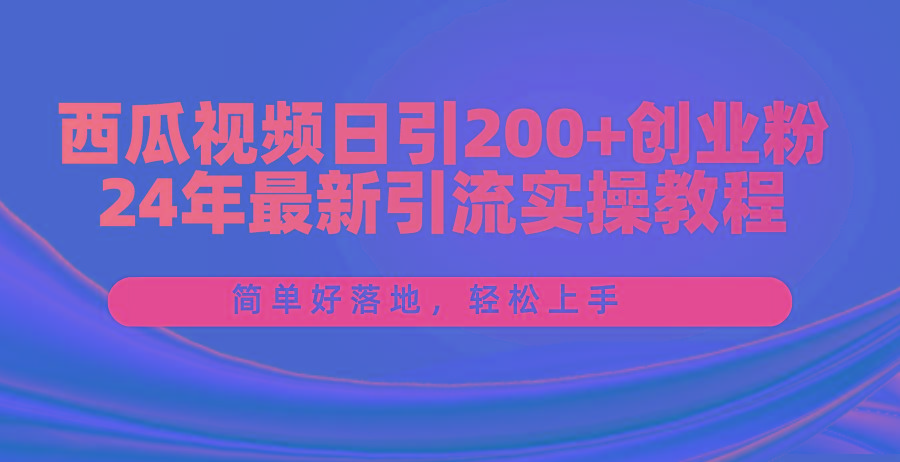 西瓜视频日引200+创业粉，24年最新引流实操教程，简单好落地，轻松上手-第1张图片-我要自学网