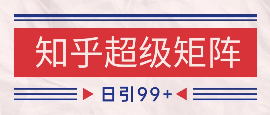 知乎超级矩阵玩法引流高质量精准粉SEO覆盖 日变现4000+-第1张图片-我要自学网