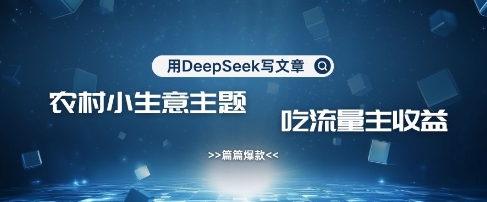 用DeepSeek写农村创业小项目，篇篇爆款，暴力引流，吃流量主收益变现-第1张图片-我要自学网