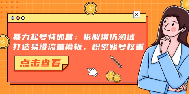 暴力起号特训营：拆解模仿测试，打造易爆流量模板，积累账号权重-第1张图片-我要自学网
