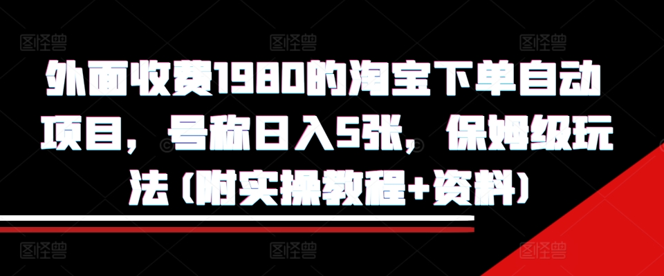 外面收费1980的淘宝下单自动项目，号称日入5张，保姆级玩法(附实操教程+资料)【揭秘】-第1张图片-我要自学网