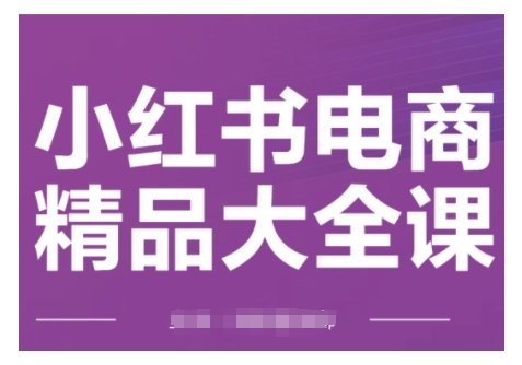 小红书电商精品大全课，快速掌握小红书运营技巧，实现精准引流与爆单目标，轻松玩转小红书电商(更新2月)-第1张图片-我要自学网