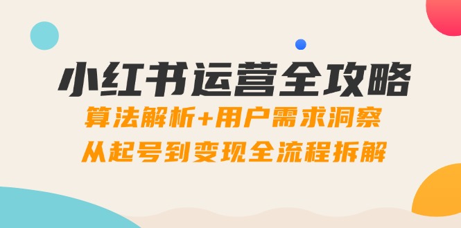 小红书运营全攻略:算法解析+用户需求洞察,从起号到变现全流程拆解-第1张图片-我要自学网 小红书运营全攻略:算法解析+用户需求洞察,从起号到变现全流程拆解-第1张图片-我要自学网