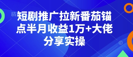 短剧推广拉新番茄锚点半月收益1万+大佬分享实操-第1张图片-我要自学网