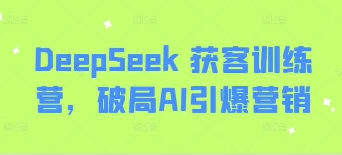 DeepSeek 获客训练营，破局AI引爆营销-第1张图片-我要自学网