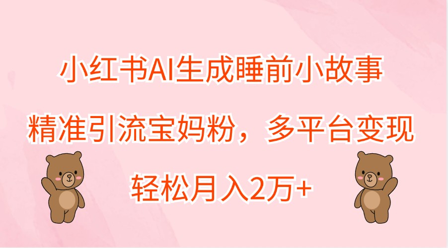 小红书AI生成睡前小故事，精准引流宝妈粉，多平台变现，轻松月入2万+-第1张图片-我要自学网