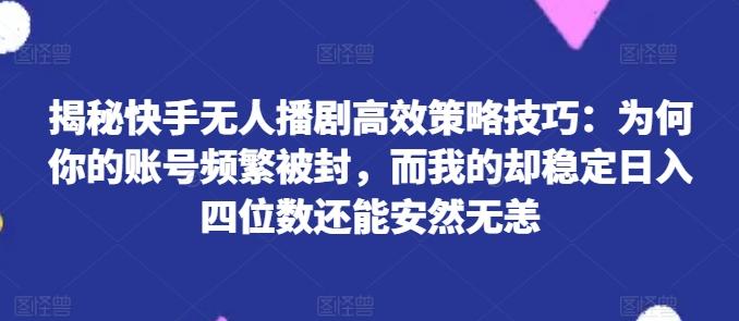 揭秘快手无人播剧高效策略技巧:为何你的账号频繁被封,而我的却稳定日入四位数还能安然无恙【揭秘】-第1张图片-我要自学网 揭秘快手无人播剧高效策略技巧:为何你的账号频繁被封,而我的却稳定日入四位数还能安然无恙【揭秘】-第1张图片-我要自学网