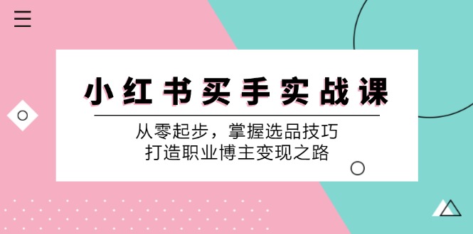 小红书买手实战课：从零起步，掌握选品技巧，打造职业博主变现之路-第1张图片-我要自学网
