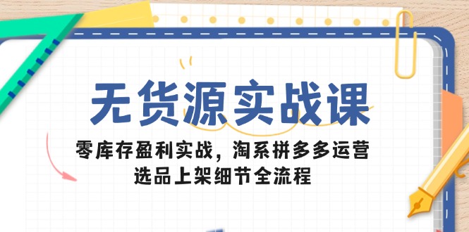 无货源实战课:零库存盈利实战,淘系拼多多运营,选品上架细节全流程-第1张图片-我要自学网 无货源实战课:零库存盈利实战,淘系拼多多运营,选品上架细节全流程-第1张图片-我要自学网