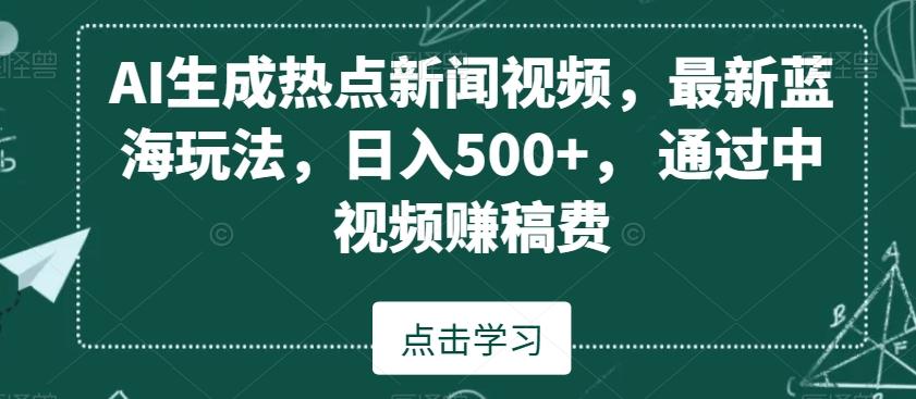 AI生成热点新闻视频，最新蓝海玩法，日入500+，通过中视频赚稿费【揭秘】-第1张图片-我要自学网