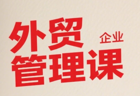 中小外贸企业管理课,系统性强,直击痛点,助企业全面提升管理智慧-第1张图片-我要自学网 中小外贸企业管理课,系统性强,直击痛点,助企业全面提升管理智慧-第1张图片-我要自学网
