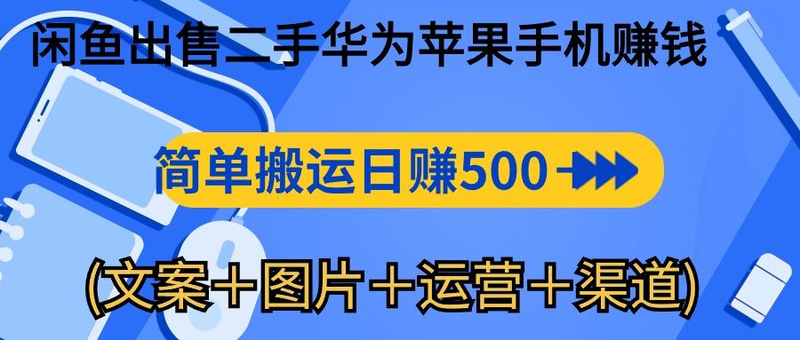 闲鱼出售二手华为苹果手机赚钱，简单搬运 日赚500-1000(文案＋图片＋运…-第1张图片-我要自学网