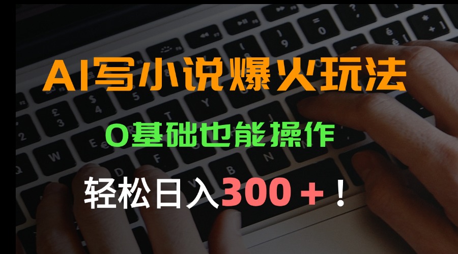 AI写小说爆火玩法，0基础也能操作，日收益轻松300+！-第1张图片-我要自学网