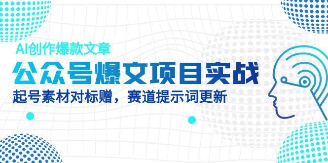 公众号爆文项目实战，AI创作爆款文章，起号素材对标赠(附赛道AI提示词-第1张图片-我要自学网