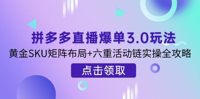 拼多多直播爆单3.0玩法解析，黄金SKU矩阵布局+六重活动链实操全攻略-第1张图片-我要自学网