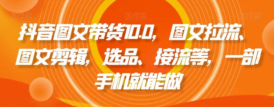 抖音图文带货10.0,图文拉流、图文剪辑,选品、接流等,一部手机就能做-第1张图片-我要自学网 抖音图文带货10.0,图文拉流、图文剪辑,选品、接流等,一部手机就能做-第1张图片-我要自学网