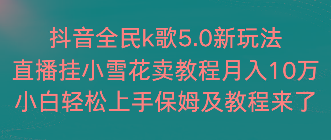 抖音全民k歌5.0新玩法，直播挂小雪花卖教程月入10万，小白轻松上手，保…-第1张图片-我要自学网