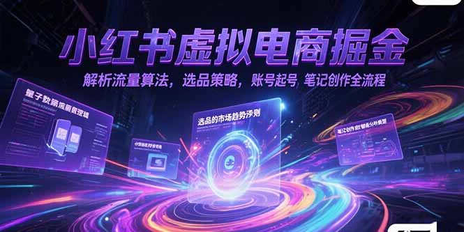 小红书虚拟电商掘金，解析流量算法，选品策略，账号起号，笔记创作全流程-第1张图片-我要自学网