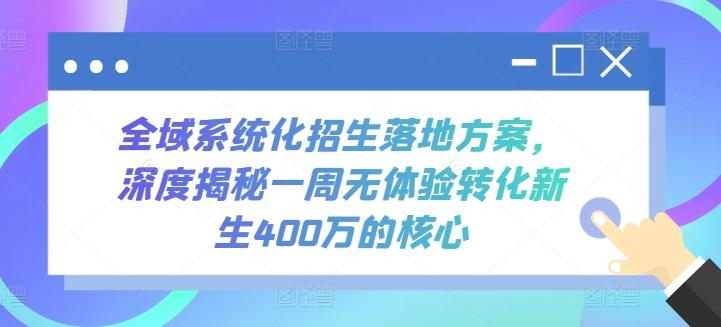 全域系统化招生落地方案，深度揭秘一周无体验转化新生400万的核心-第1张图片-我要自学网