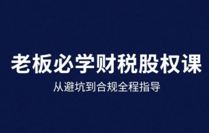 25年企业财税与股权实战课，从避坑到合规全程指导-第1张图片-我要自学网