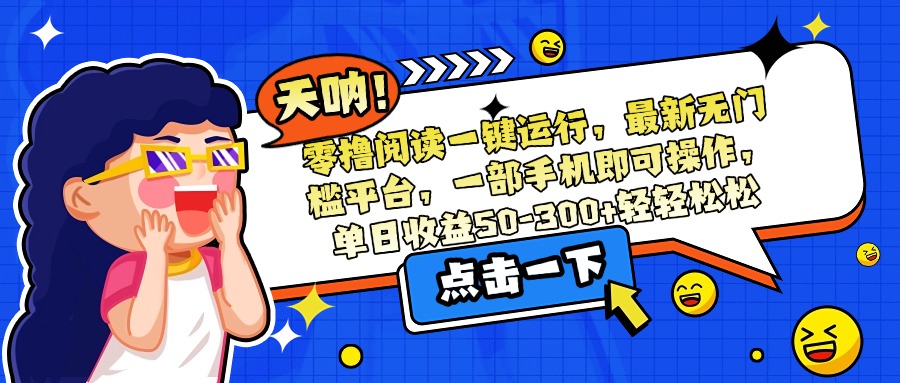 零撸阅读一键运行,最新无门槛平台,一部手机即可操作,单日收益50-300…-第1张图片-我要自学网 零撸阅读一键运行,最新无门槛平台,一部手机即可操作,单日收益50-300…-第1张图片-我要自学网