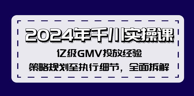 2024年千川实操课，亿级GMV投放经验，策略规划至执行细节，全面拆解-第1张图片-我要自学网