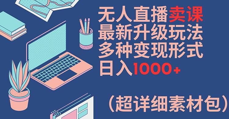 无人直播卖课最新升级玩法,多种变现形式,日入1000+(超详细素材包)【揭秘】-第1张图片-我要自学网 无人直播卖课最新升级玩法,多种变现形式,日入1000+(超详细素材包)【揭秘】-第1张图片-我要自学网