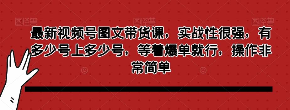 最新视频号图文带货课,实战性很强,有多少号上多少号,等着爆单就行,操作非常简单-第1张图片-我要自学网 最新视频号图文带货课,实战性很强,有多少号上多少号,等着爆单就行,操作非常简单-第1张图片-我要自学网