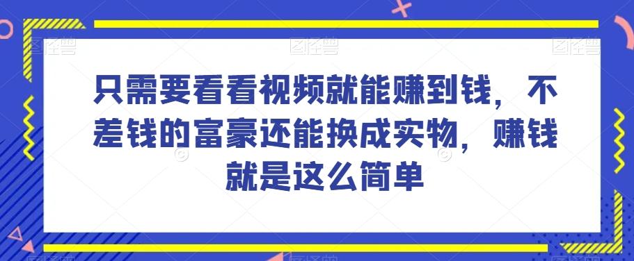 谁做过这么简单的项目？只需要看看视频就能赚到钱，不差钱的富豪还能换成实物，赚钱就是这么简单！【揭秘】-第1张图片-我要自学网