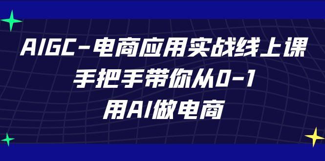AIGC电商应用实战线上课，手把手带你从0-1，用AI做电商(更新39节课)-第1张图片-我要自学网