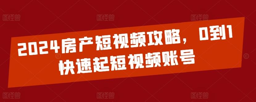 2024房产短视频攻略，0到1快速起短视频账号-第1张图片-我要自学网