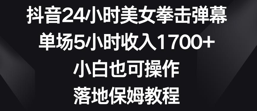抖音24小时美女拳击弹幕，单场5小时收入1700+，小白也可操作，落地保姆教程【揭秘】-第1张图片-我要自学网