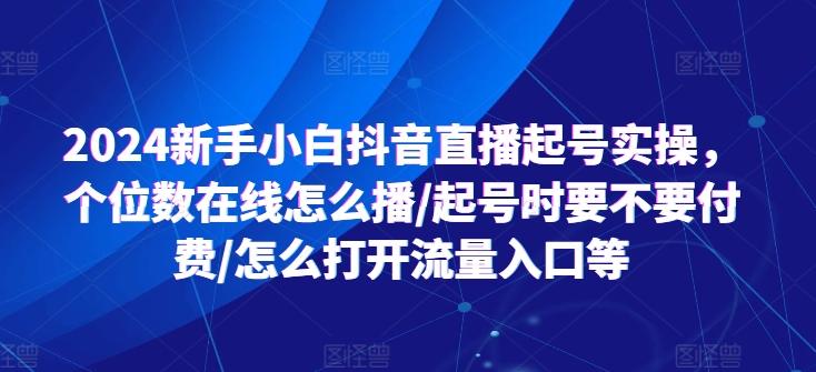 2024新手小白抖音直播起号实操,个位数在线怎么播/起号时要不要付费/怎么打开流量入口等-第1张图片-我要自学网 2024新手小白抖音直播起号实操,个位数在线怎么播/起号时要不要付费/怎么打开流量入口等-第1张图片-我要自学网