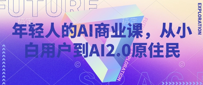 年轻人的AI商业课,从小白用户到AI2.0原住民-第1张图片-我要自学网 年轻人的AI商业课,从小白用户到AI2.0原住民-第1张图片-我要自学网