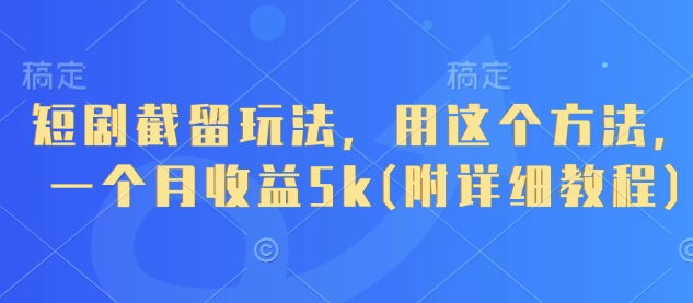 短剧截留玩法，用这个方法，一个月收益5k(附详细教程)-第1张图片-我要自学网
