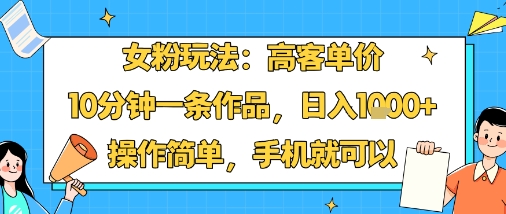 女粉玩法：高客单价，10分钟一条作品，日入1k+操作简单，手机就可以-第1张图片-我要自学网