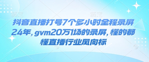 抖音直播打号7个多小时全程录屏24年,gvm20万1场的录屏,懂的都懂直播行业风向标-第1张图片-我要自学网 抖音直播打号7个多小时全程录屏24年,gvm20万1场的录屏,懂的都懂直播行业风向标-第1张图片-我要自学网
