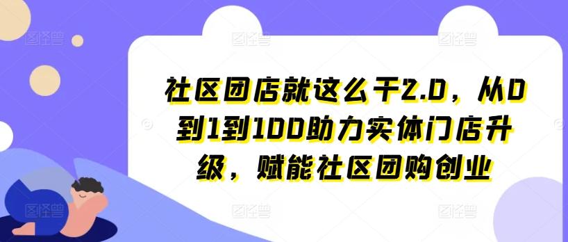 社区团店就这么干2.0，从0到1到100助力实体门店升级，赋能社区团购创业-第1张图片-我要自学网
