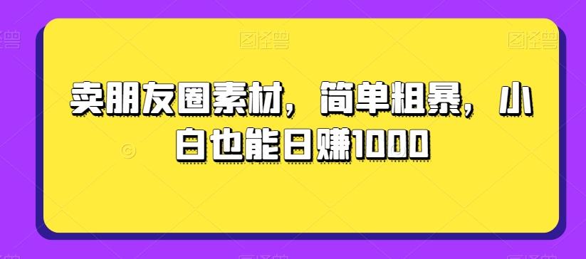 卖朋友圈素材，简单粗暴，小白也能日赚1000-第1张图片-我要自学网