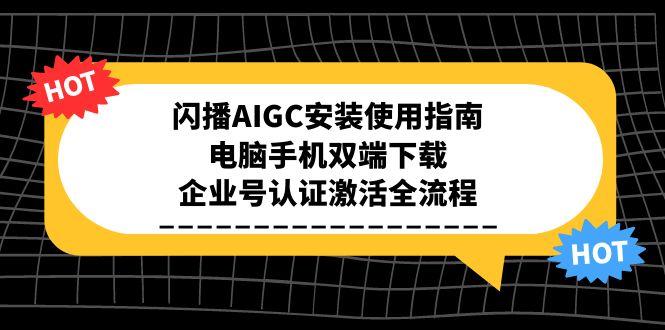 闪播AIGC安装使用指南，电脑手机双端下载，企业号认证激活全流程-第1张图片-我要自学网
