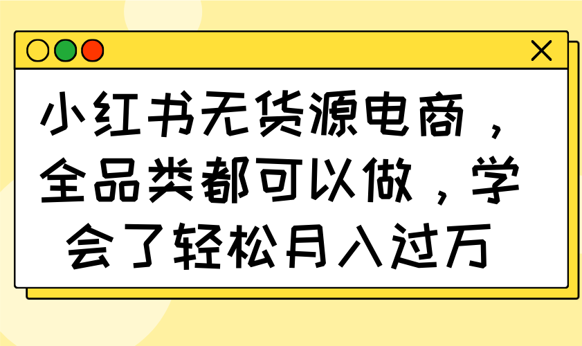 小红书无货源电商，全品类都可以做，学会了轻松月入过万-第1张图片-我要自学网