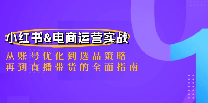 小红书&电商运营实战：从账号优化到选品策略，再到直播带货的全面指南-第1张图片-我要自学网