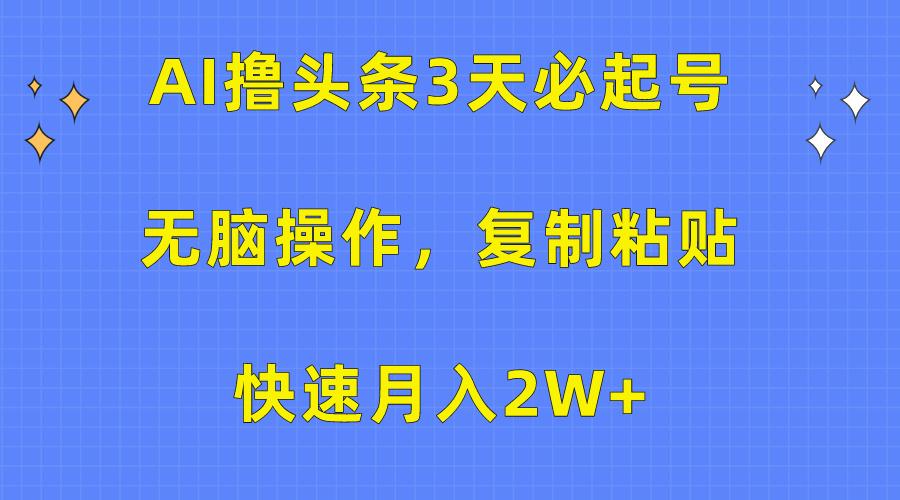 (10043期)AI撸头条3天必起号，无脑操作3分钟1条，复制粘贴快速月入2W+-第1张图片-我要自学网