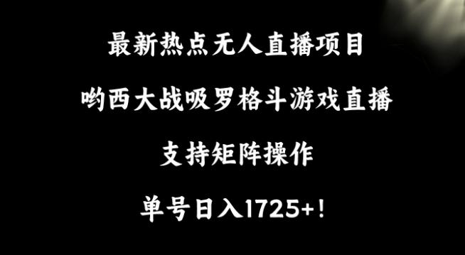 最新热点无人直播项目,哟西大战吸罗格斗游戏直播,支持矩阵操作,单号日入1725+【揭秘】-第1张图片-我要自学网 最新热点无人直播项目,哟西大战吸罗格斗游戏直播,支持矩阵操作,单号日入1725+【揭秘】-第1张图片-我要自学网
