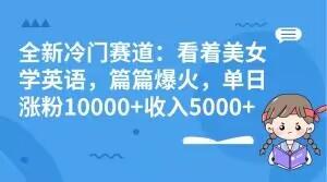 全新冷门赛道:看着美女学英语,篇篇爆火,单日涨粉10000+收入5000+-第1张图片-我要自学网 全新冷门赛道:看着美女学英语,篇篇爆火,单日涨粉10000+收入5000+-第1张图片-我要自学网