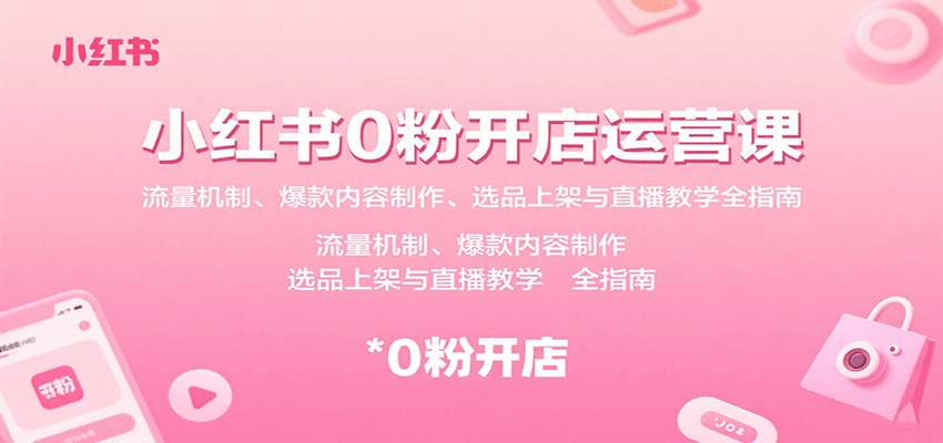 小红书0粉开店运营课：流量机制、爆款内容制作、选品上架与直播教学全指南-第1张图片-我要自学网