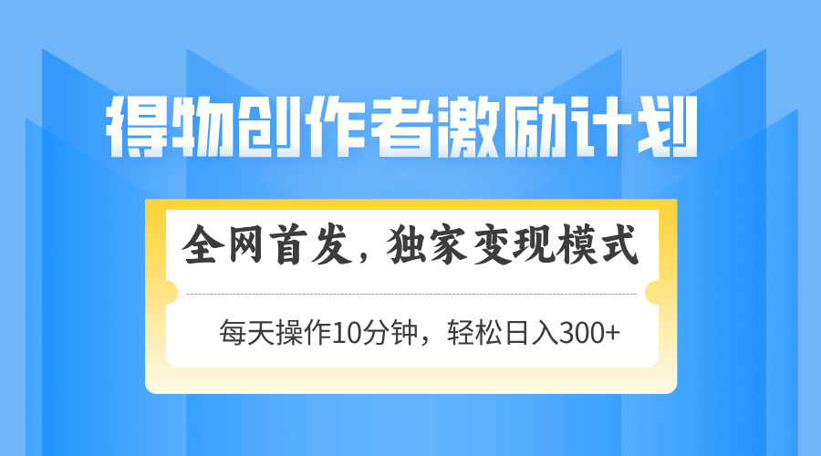 得物创作者激励，变现模式，轻松上手，日入300+可矩阵，可放大-第1张图片-我要自学网
