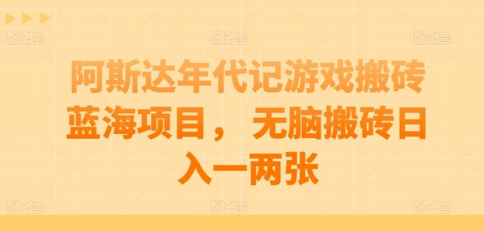 阿斯达年代记游戏搬砖蓝海项目， 无脑搬砖日入一两张【揭秘】-第1张图片-我要自学网