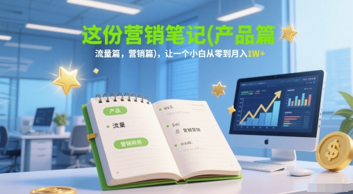 这份营销笔记(产品篇，流量篇，营销篇)，让一个小白从零到月入1W+-第1张图片-我要自学网