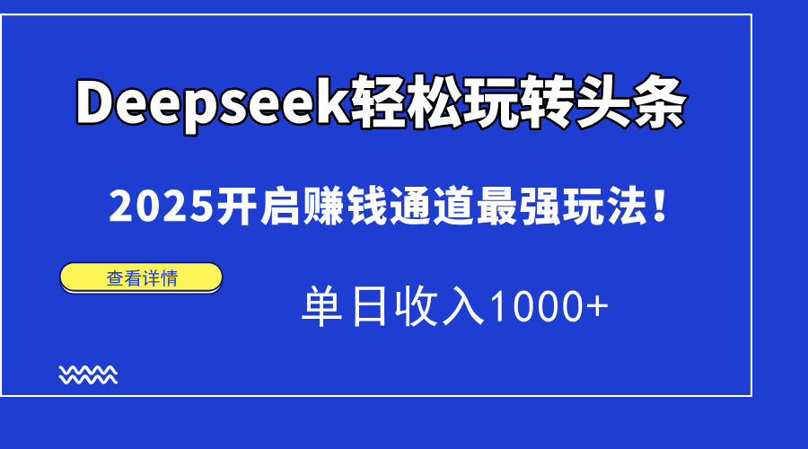 Deepseek轻松玩转头条，2025开启赚钱通道最强玩法！单日收入1000+-第1张图片-我要自学网